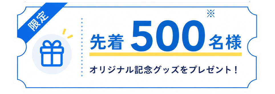 限定 先着500名様（※） オリジナル記念グッズをプレゼント！